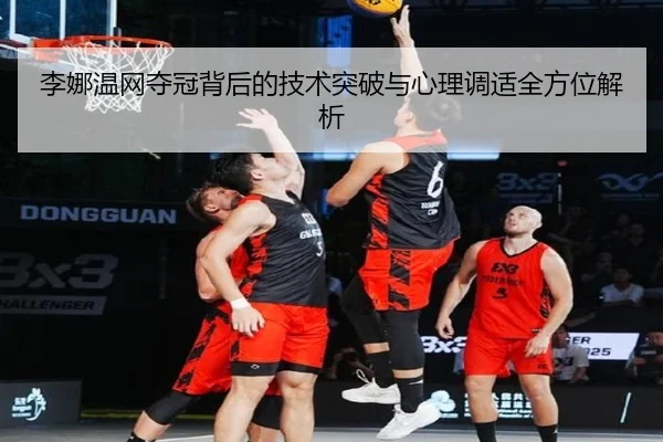 李娜温网夺冠背后的技术突破与心理调适全方位解析